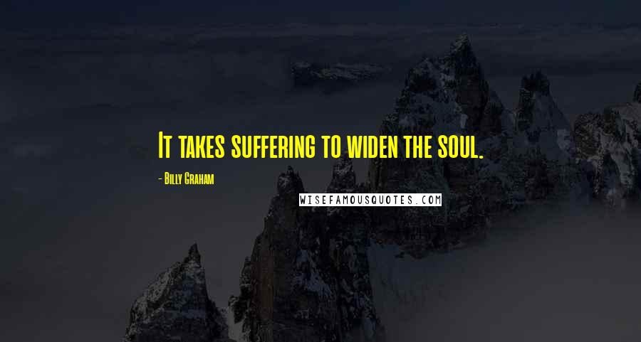 Billy Graham Quotes: It takes suffering to widen the soul.