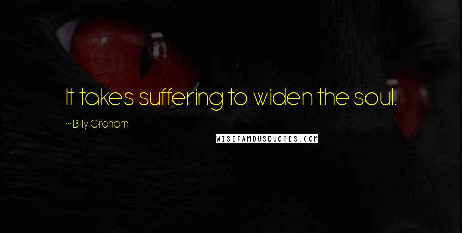 Billy Graham Quotes: It takes suffering to widen the soul.