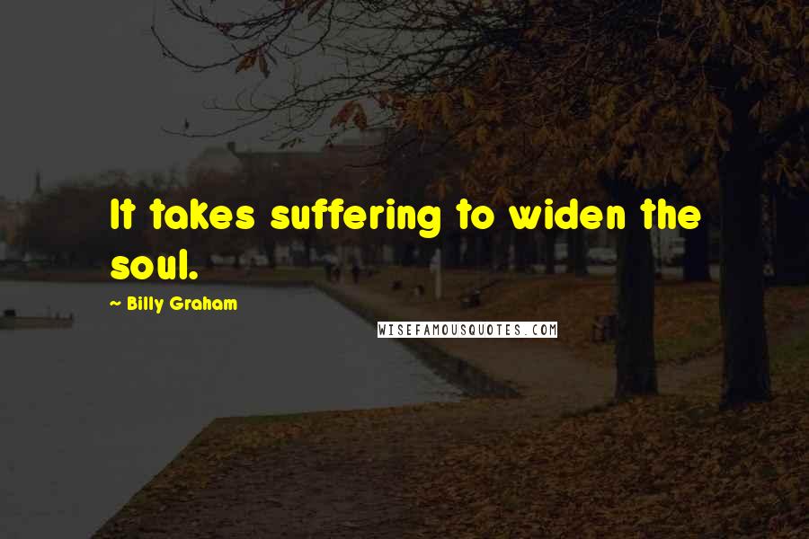 Billy Graham Quotes: It takes suffering to widen the soul.
