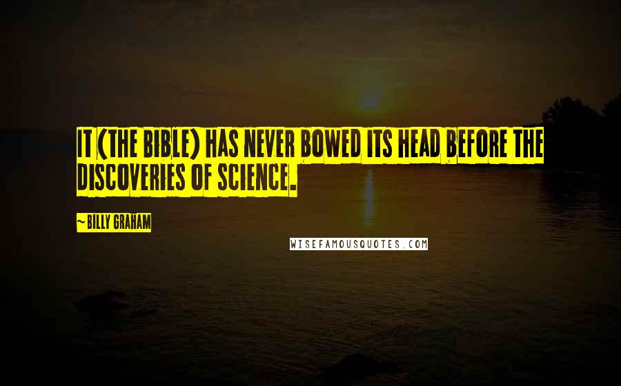 Billy Graham Quotes: It (the Bible) has never bowed its head before the discoveries of science.