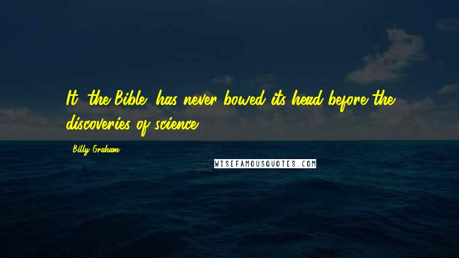 Billy Graham Quotes: It (the Bible) has never bowed its head before the discoveries of science.