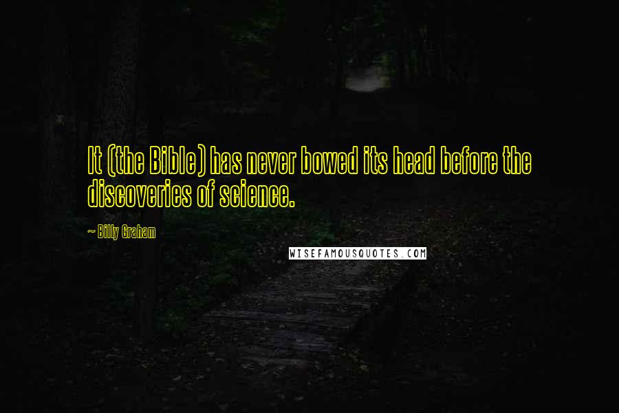 Billy Graham Quotes: It (the Bible) has never bowed its head before the discoveries of science.