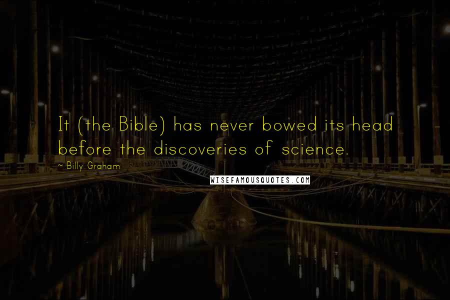 Billy Graham Quotes: It (the Bible) has never bowed its head before the discoveries of science.