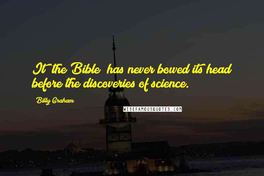 Billy Graham Quotes: It (the Bible) has never bowed its head before the discoveries of science.
