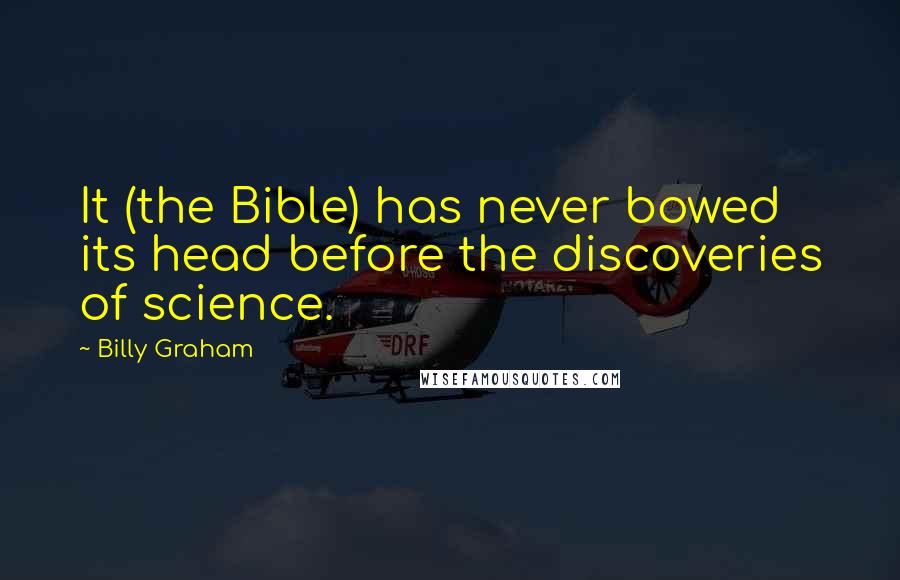 Billy Graham Quotes: It (the Bible) has never bowed its head before the discoveries of science.