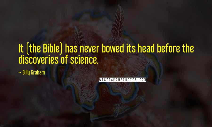 Billy Graham Quotes: It (the Bible) has never bowed its head before the discoveries of science.