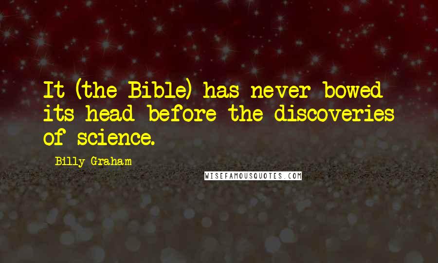 Billy Graham Quotes: It (the Bible) has never bowed its head before the discoveries of science.