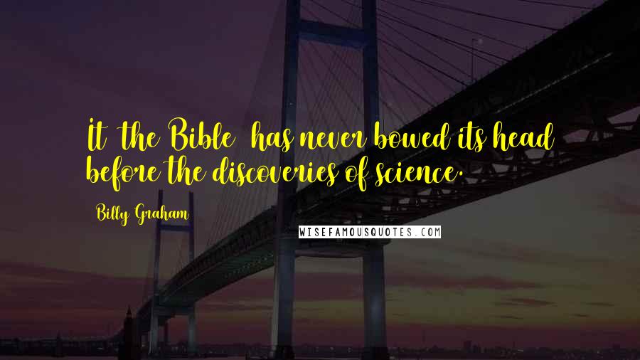 Billy Graham Quotes: It (the Bible) has never bowed its head before the discoveries of science.