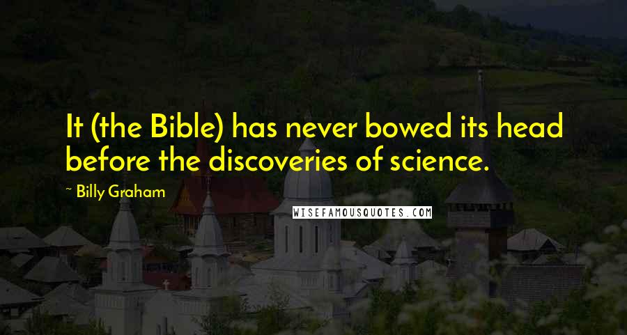Billy Graham Quotes: It (the Bible) has never bowed its head before the discoveries of science.