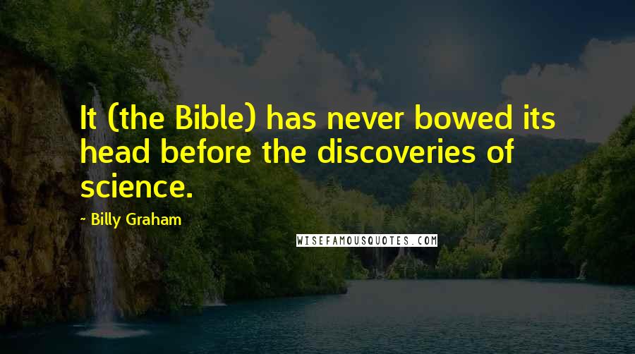 Billy Graham Quotes: It (the Bible) has never bowed its head before the discoveries of science.