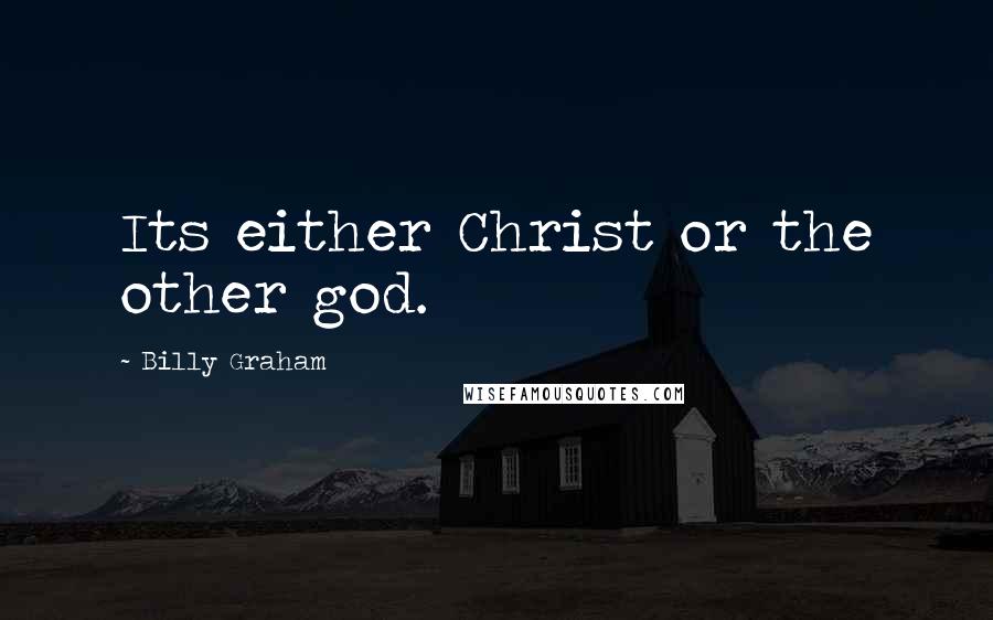 Billy Graham Quotes: Its either Christ or the other god.