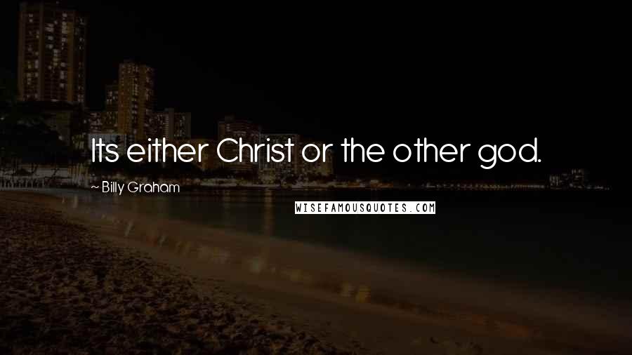 Billy Graham Quotes: Its either Christ or the other god.