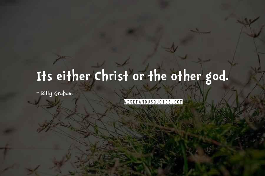 Billy Graham Quotes: Its either Christ or the other god.