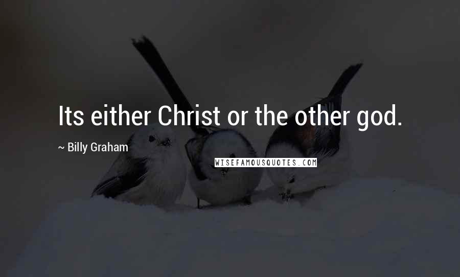 Billy Graham Quotes: Its either Christ or the other god.