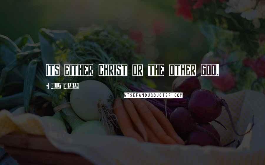 Billy Graham Quotes: Its either Christ or the other god.