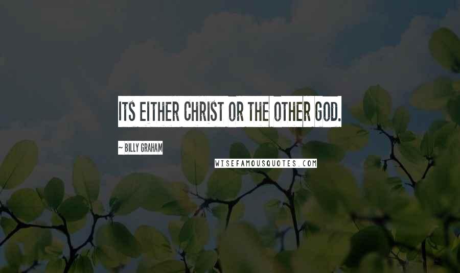 Billy Graham Quotes: Its either Christ or the other god.