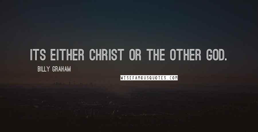 Billy Graham Quotes: Its either Christ or the other god.