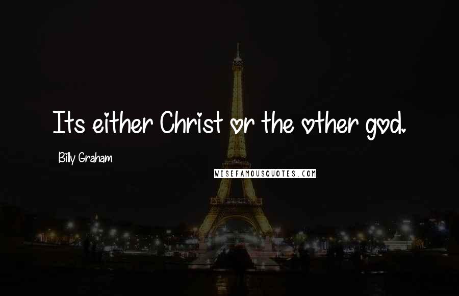 Billy Graham Quotes: Its either Christ or the other god.