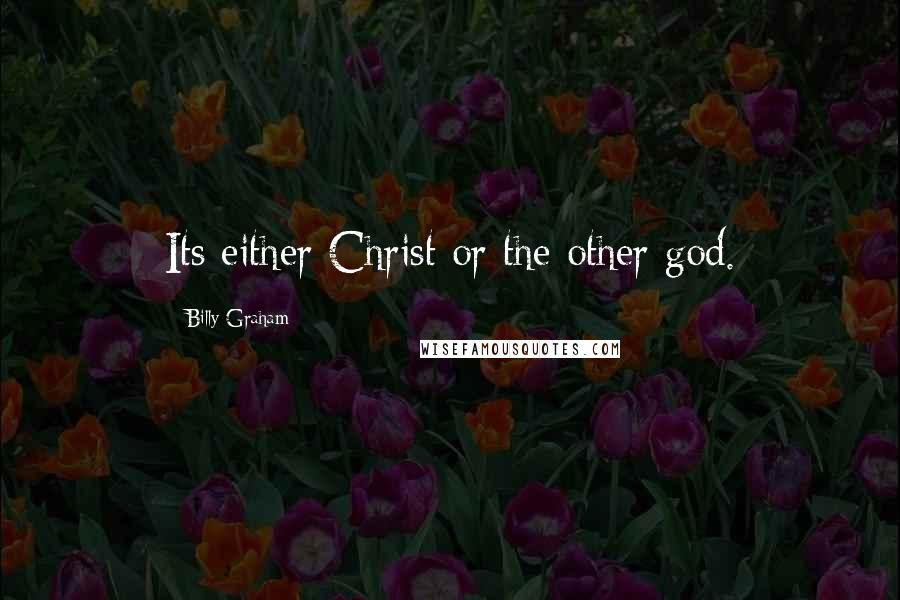 Billy Graham Quotes: Its either Christ or the other god.