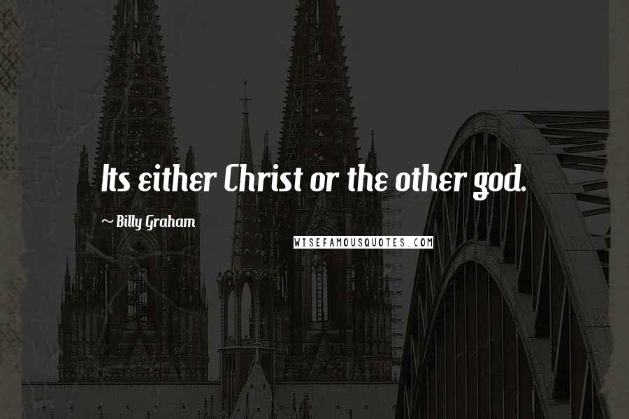 Billy Graham Quotes: Its either Christ or the other god.