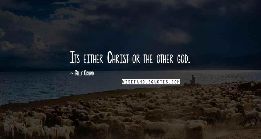 Billy Graham Quotes: Its either Christ or the other god.