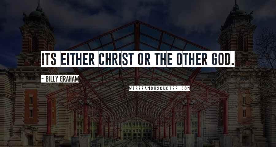 Billy Graham Quotes: Its either Christ or the other god.