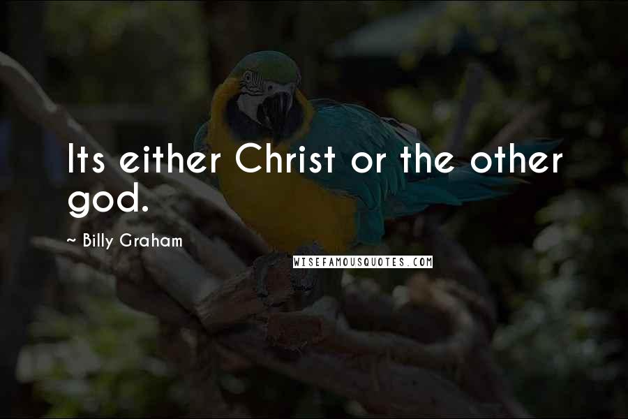 Billy Graham Quotes: Its either Christ or the other god.