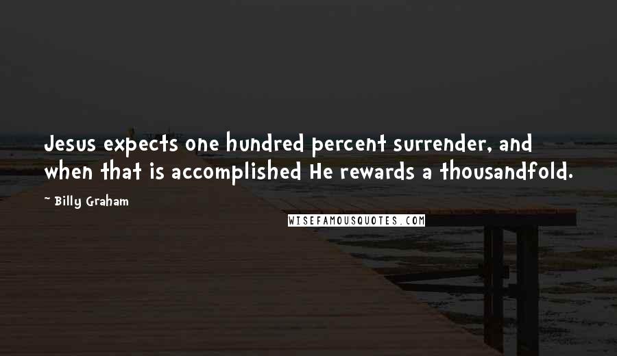 Billy Graham Quotes: Jesus expects one hundred percent surrender, and when that is accomplished He rewards a thousandfold.