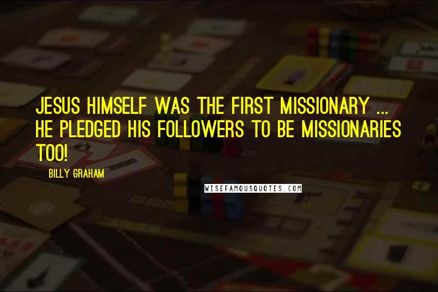 Billy Graham Quotes: Jesus Himself was the first missionary ... He pledged His followers to be missionaries too!