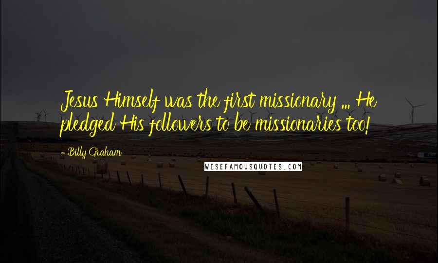 Billy Graham Quotes: Jesus Himself was the first missionary ... He pledged His followers to be missionaries too!