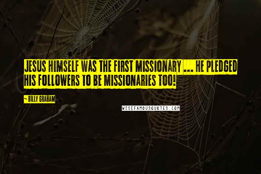 Billy Graham Quotes: Jesus Himself was the first missionary ... He pledged His followers to be missionaries too!