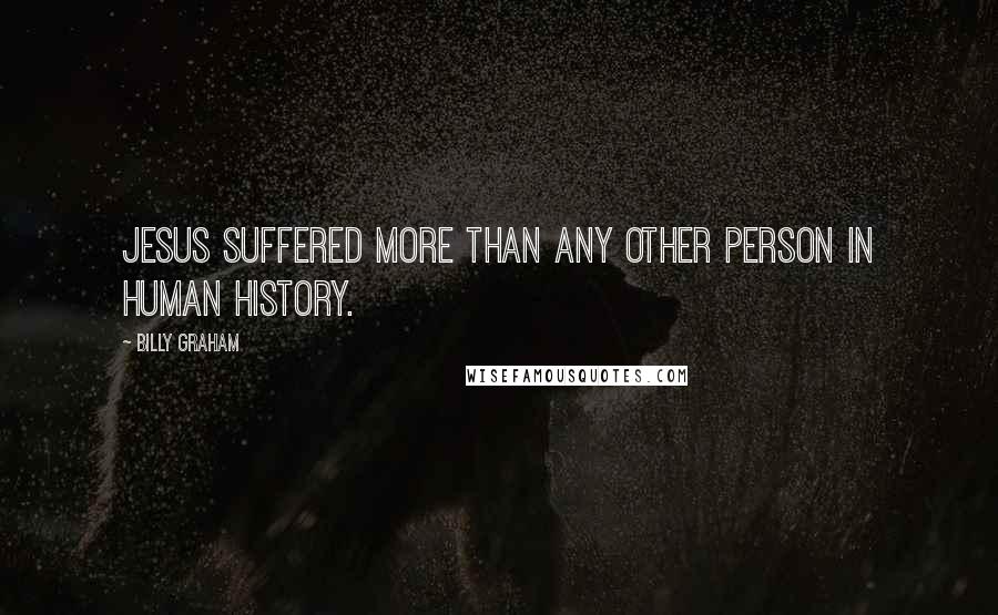 Billy Graham Quotes: Jesus suffered more than any other person in human history.