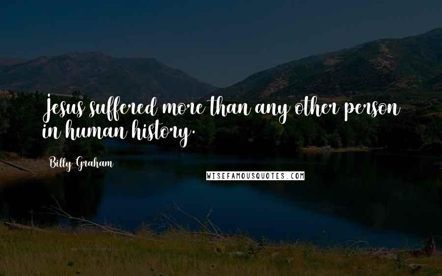 Billy Graham Quotes: Jesus suffered more than any other person in human history.