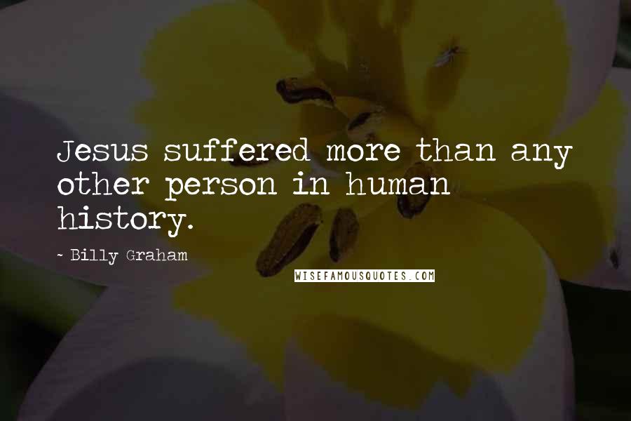 Billy Graham Quotes: Jesus suffered more than any other person in human history.