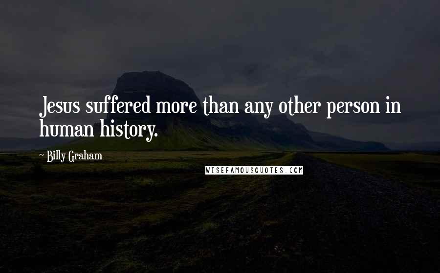 Billy Graham Quotes: Jesus suffered more than any other person in human history.