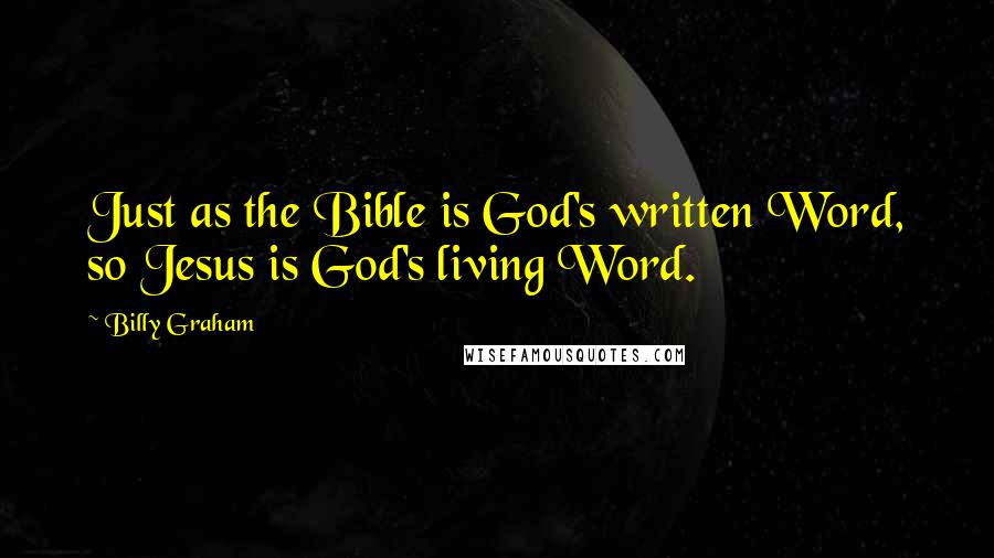 Billy Graham Quotes: Just as the Bible is God's written Word, so Jesus is God's living Word.