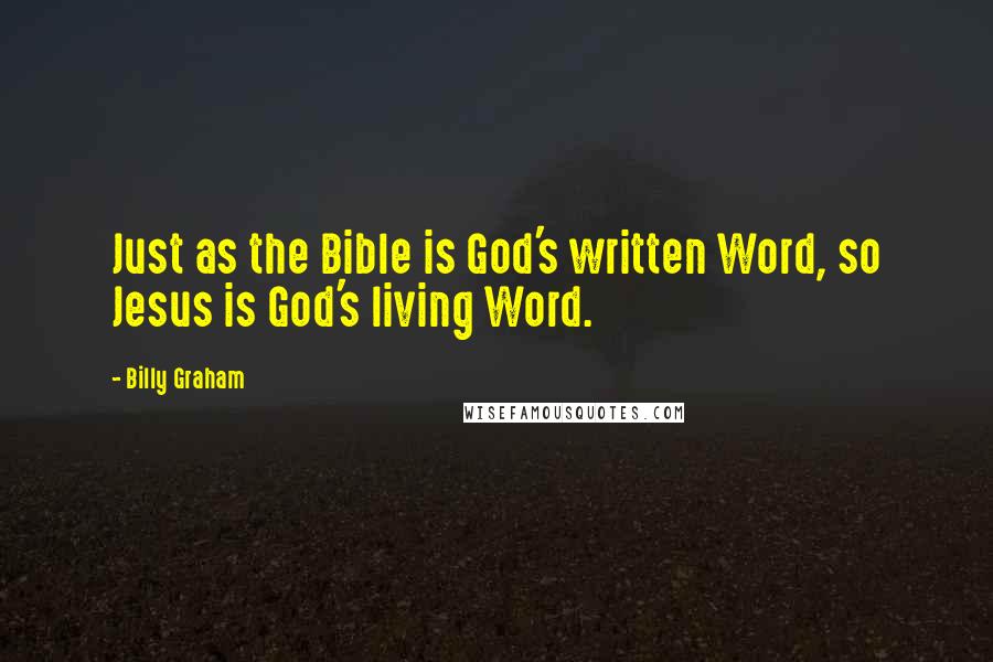 Billy Graham Quotes: Just as the Bible is God's written Word, so Jesus is God's living Word.