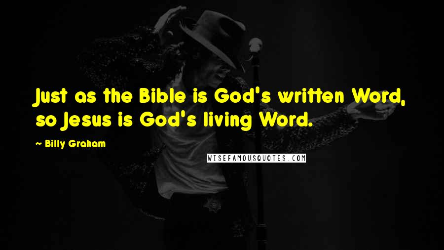 Billy Graham Quotes: Just as the Bible is God's written Word, so Jesus is God's living Word.