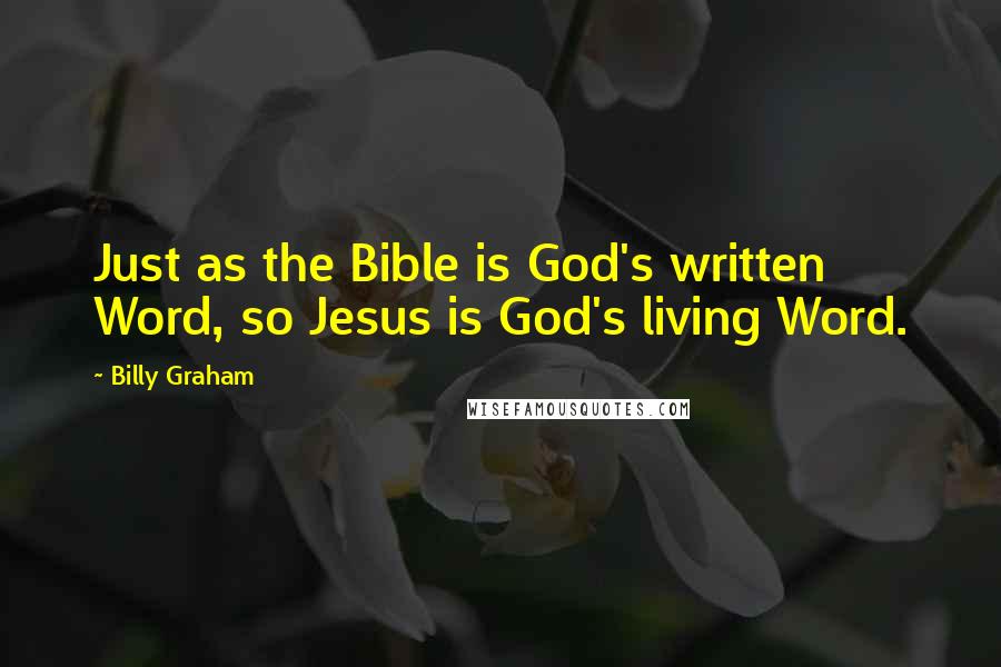 Billy Graham Quotes: Just as the Bible is God's written Word, so Jesus is God's living Word.