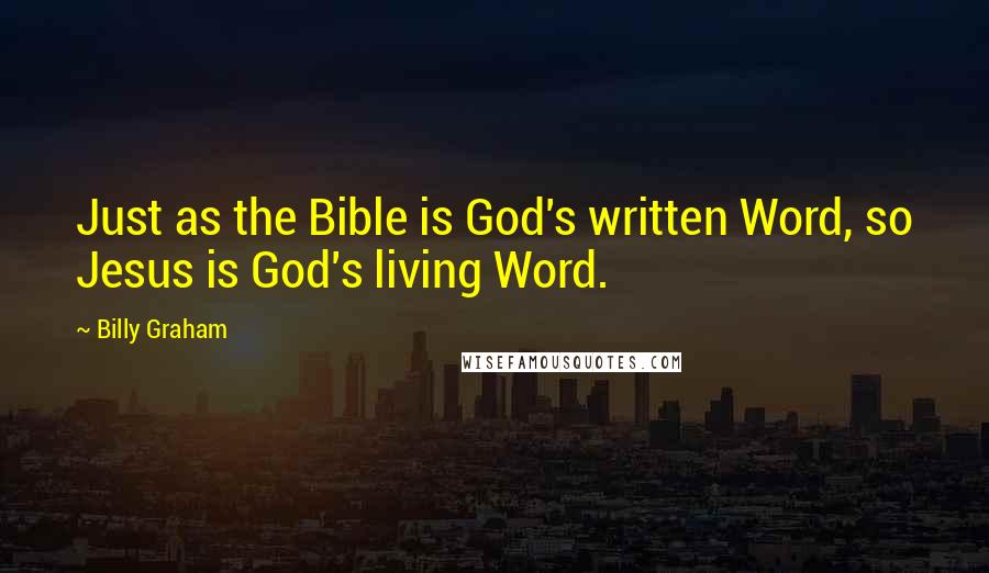 Billy Graham Quotes: Just as the Bible is God's written Word, so Jesus is God's living Word.