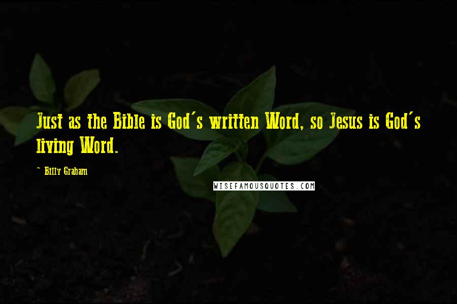 Billy Graham Quotes: Just as the Bible is God's written Word, so Jesus is God's living Word.