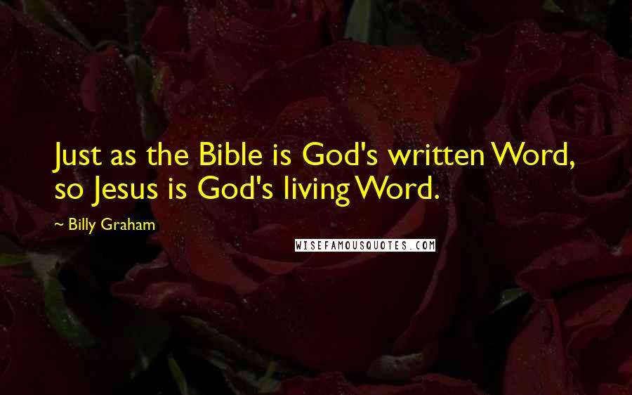 Billy Graham Quotes: Just as the Bible is God's written Word, so Jesus is God's living Word.
