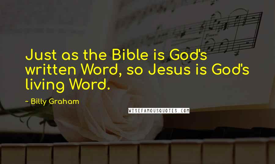 Billy Graham Quotes: Just as the Bible is God's written Word, so Jesus is God's living Word.