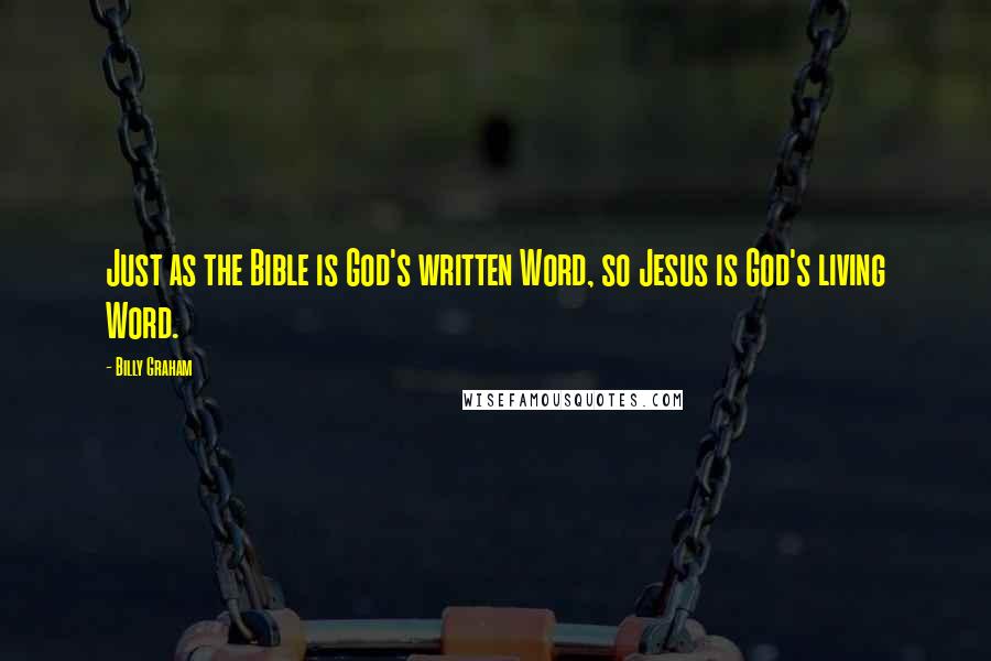 Billy Graham Quotes: Just as the Bible is God's written Word, so Jesus is God's living Word.