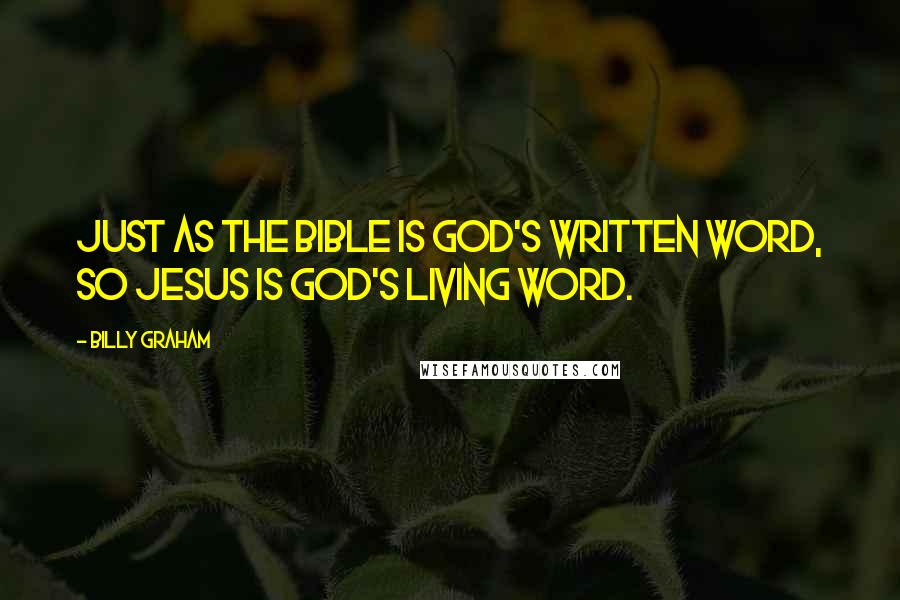 Billy Graham Quotes: Just as the Bible is God's written Word, so Jesus is God's living Word.