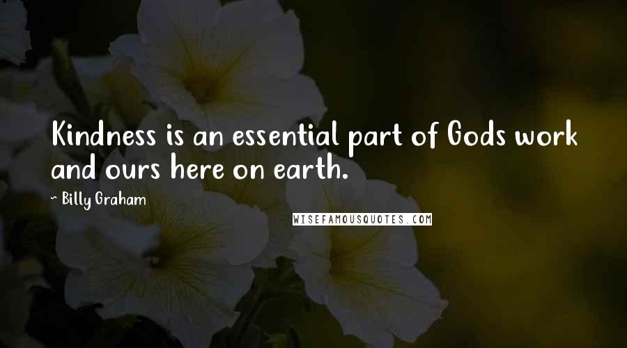 Billy Graham Quotes: Kindness is an essential part of Gods work and ours here on earth.