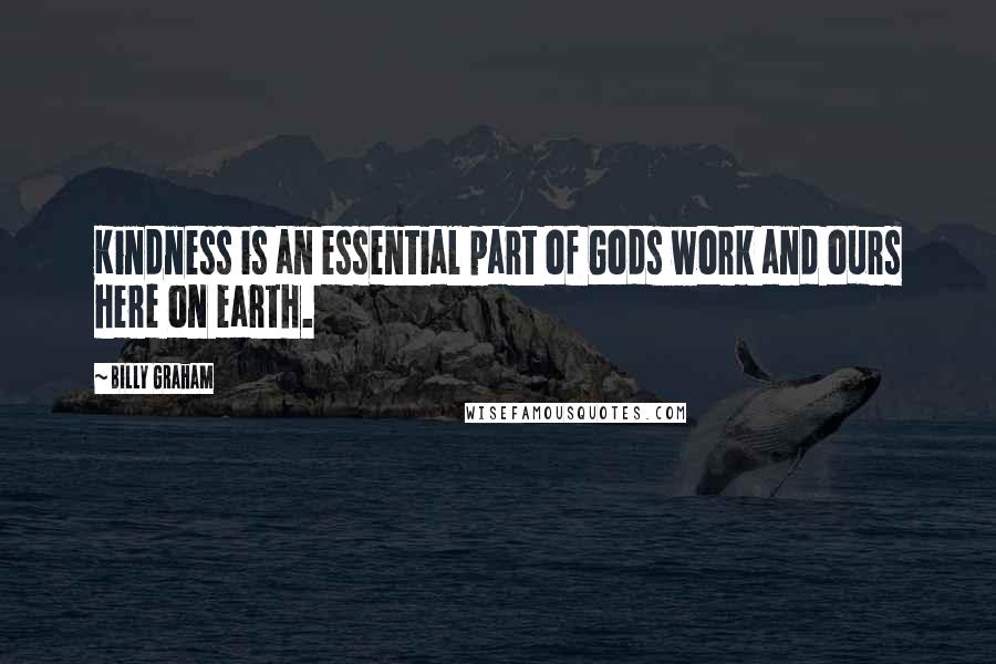 Billy Graham Quotes: Kindness is an essential part of Gods work and ours here on earth.