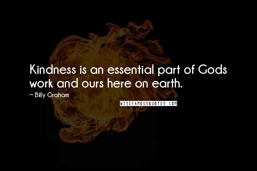 Billy Graham Quotes: Kindness is an essential part of Gods work and ours here on earth.