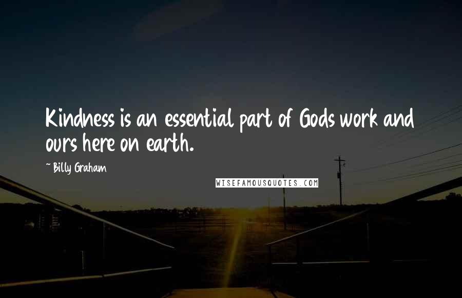 Billy Graham Quotes: Kindness is an essential part of Gods work and ours here on earth.