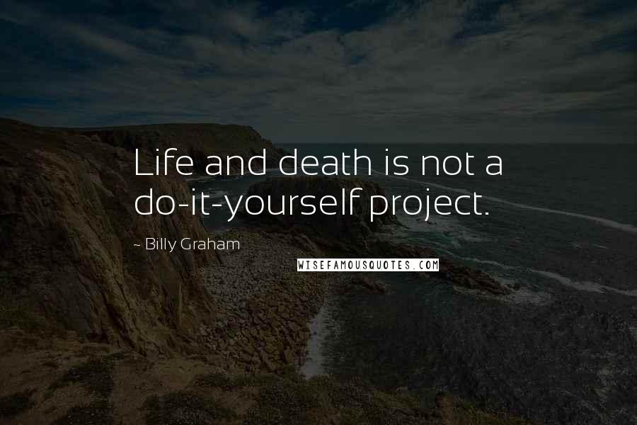 Billy Graham Quotes: Life and death is not a do-it-yourself project.
